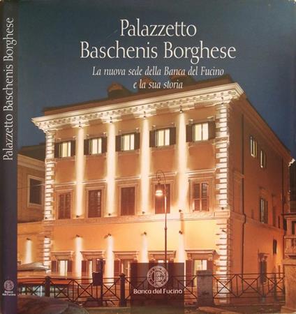 Palazzetto Baschenis Borghese. La nuova sede della Banca del Fucino e la sua storia - Paolo Cesaretti - copertina