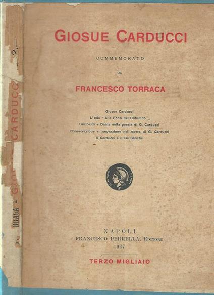 Giosue Carducci commemorato da Francesco Torraca. Giosue Carducci-L'ode Alle Fonti del Clitumno- Garibaldi e Dante nella poesia di G. Carducci- Conservazione e innovazione nell'opera di G. Carducci- Il Carducci e il De Sanctis - Francesco Torraca - copertina