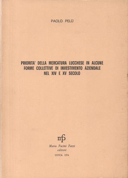 Priorità della mercatura lucchese in alcune forme collettive di investimento aziendale nel XIV e XV secolo - Paolo Pelù - copertina