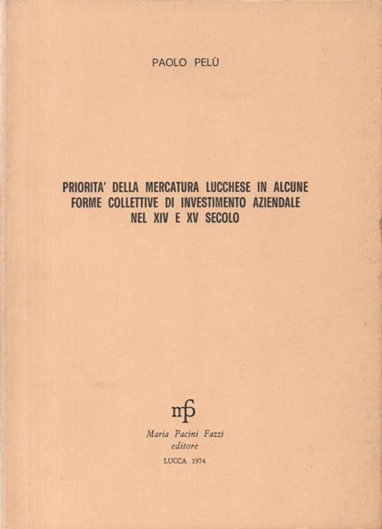 Priorità della mercatura lucchese in alcune forme collettive di investimento aziendale nel XIV e XV secolo - Paolo Pelù - copertina