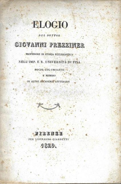 Elogio del Dottor Giovanni Prezziner professore di storia ecclesiastica nell'Imp. E R. Università di Pisa socio colombario e membro di altre accademia letterarie - Giovanni Prezziner - copertina