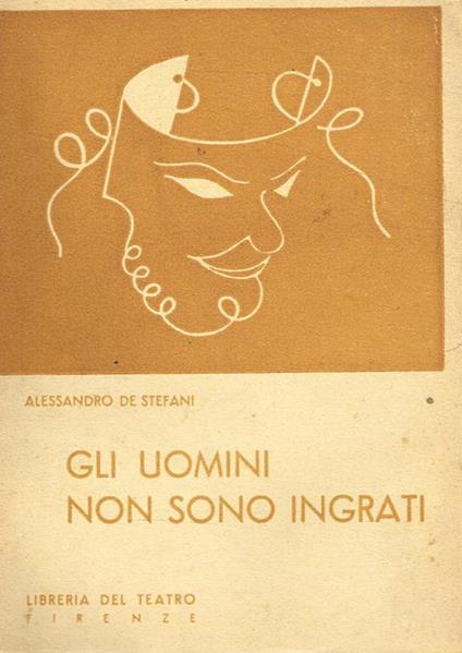 Gli uomini non sono ingrati. Commedia in tre atti - Alessandro De Stefani - copertina