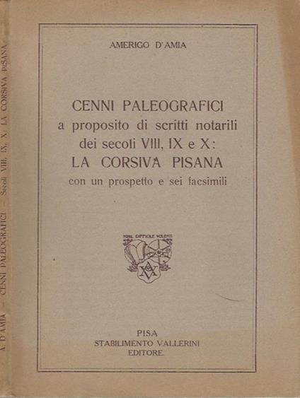 Cenni paleografici a proposito di scritti notarili dei secoli VIII, IX e X. La Corsivia Pisana con un prospetto e sei facsimili - Amerigo D'Amia - copertina