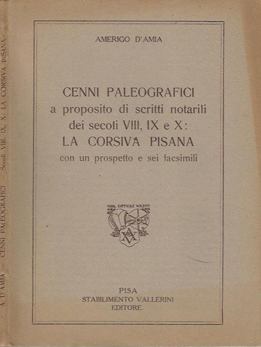 Cenni paleografici a proposito di scritti notarili dei secoli VIII, IX e X. La Corsivia Pisana con un prospetto e sei facsimili - Amerigo D'Amia - copertina