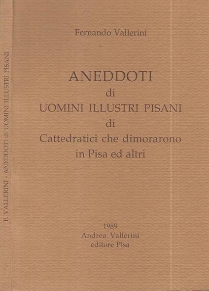 Aneddoti di uomini illustri Pisani. di cattedratici che dimorarono in Pisa ed altri - Fernando Vallerini - copertina