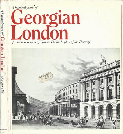 A hundred years of Georgian London from the accession of George I to the heyday of the Regency - Douglas Hill - copertina