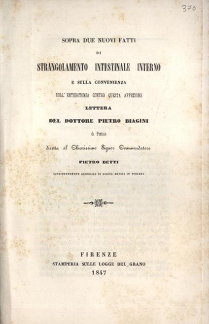 Sopra due nuovi fatti di strangolamento intestinale interno e sulla convenienza dell' enterotomia contro questa affezione. Lettera del dottore Pietro Biagini di Pistoia diretta al Chiarissimo Signor Commendatore Pietro Betti - Pietro Biagini - copertina