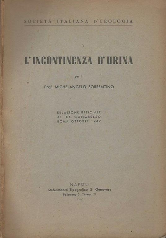 L' incontinenza d'urina. Relazione ufficiale al XX Congresso - Roma Ottobre 1947 - Maria Pia Sorrentino - copertina