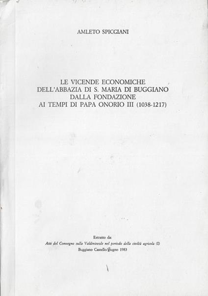 Le vicende economiche dell'Abazia di S. Maria di Buggiano dalla Fondazione ai tempi di Papa Onorio III (1038-1217). Estratto da Atti del Convegno sulla Valdinievole nel periodo della civiltà agricola (I) Buggiano Castello/giugno 1983 - Amleto Spicciani - copertina