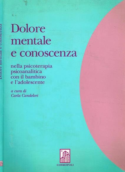 Dolore mentale e conoscenza nella psicoterapia psicoanalitica con il bambino e l'adolescente - Carla Candelori - copertina