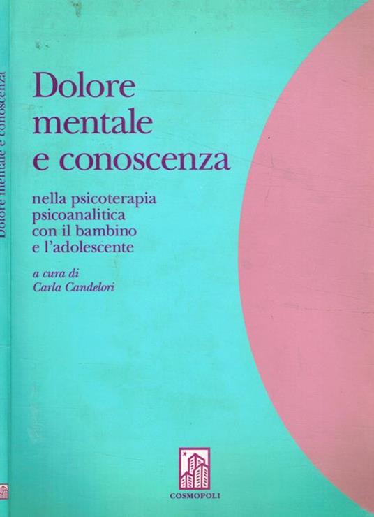 Dolore mentale e conoscenza nella psicoterapia psicoanalitica con il bambino e l'adolescente - Carla Candelori - copertina