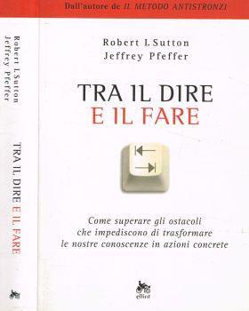 Tra il dire e il fare. Come superare gli ostacoli che impediscono di trasformare le nostre conoscenze in azioni concrete - Robert I. Sutton - copertina