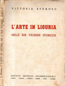 L' arte in Liguria. Nelle sue vicende storiche - Vittoria Straneo - copertina