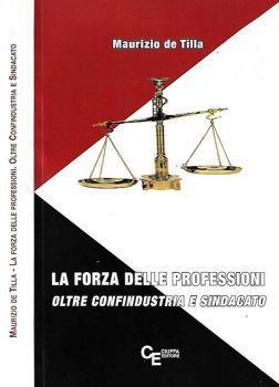 La forza delle professioni. Oltre Confindustria e Sindacato - Maurizio De Tilla - copertina