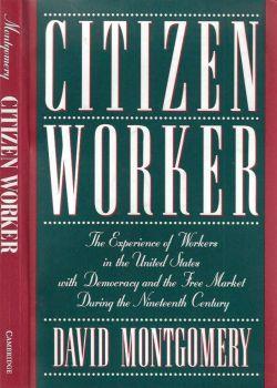 Citizen Worker. The experience of workers in the United States with democracy and the free market during the Nineteenth Century - David Montgomery - copertina