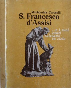 S. Francesco d'Assisi. …e i suoi canti salivano in cielo - Mariannina Caroselli - copertina