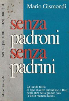 Senza padroni senza padrini. La lucida follia di fare un altro quotidiano a Bari negli anni della grande crisi (e delle manette facili) - Mario Gismondi - copertina