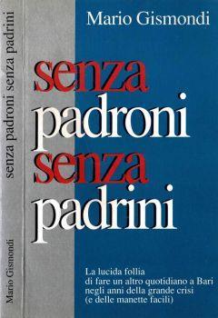 Senza padroni, senza padrini. La lucida follia di fare un altro quotidiano a Bari negli anni della grande crisi " e delle manette facili " - Mario Gismondi - copertina