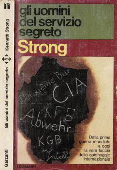 Gli uomini del servizio segreto. Dalla Prima Guerra Mondiale a oggi la vera faccia dello spionaggio internazionale - Kenneth Strong - copertina