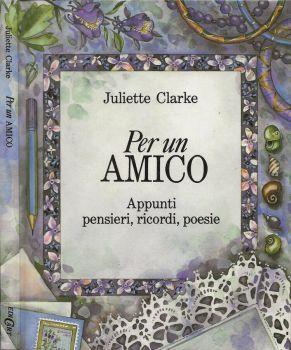 Per un amico. Appunti, pensieri, ricordi, poesie - Juliette Clarke - copertina