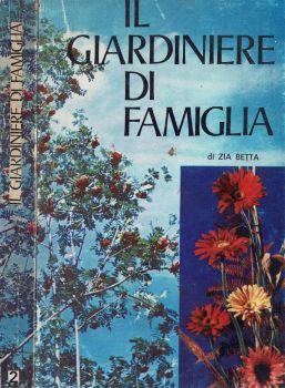 Il giardiniere in famiglia. I fiori e le piante nella casa e nella vita - Zia Betta - copertina