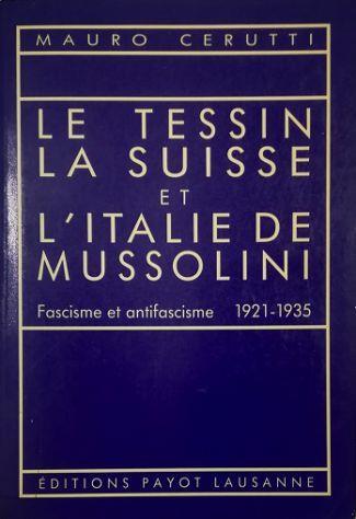 Le Tessin, la Suisse et l'Italie de Mussolini Fascisme et antifascisme 1921-1935 - Mauro Cerutti - copertina