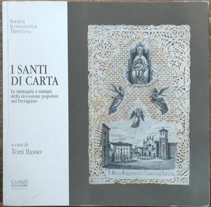 I Santi Di Carta Le Immagini A Stampa Della Devozione Popolare Nel Trevigiano - Toni Basso - copertina