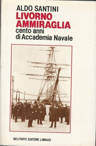 Livorno ammiraglia. Cento anni di Accademia navale - Aldo Santini - copertina