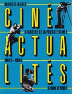 Ciné Actialités. Histoire dela Presse Filmée 1895 - 1980