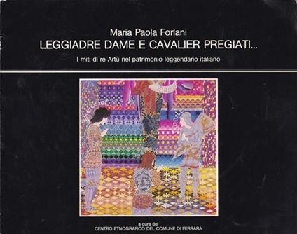 Leggiadre dame e cavalier pregiati. I miti di Re Artù - Maria Paola Forlani - copertina