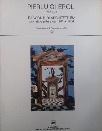 Pierluigi Eroli (G.R.A.U.). Racconti di Architettura. Progetti e pitture dal 1981 al 1984 - Francesco Moschini - copertina