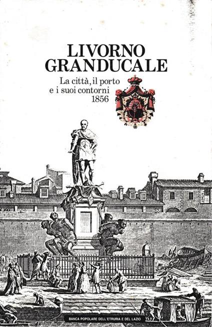 Livorno Granducale. La città, il porto e i suoi contorni 1856 - Antonio Brilli - copertina