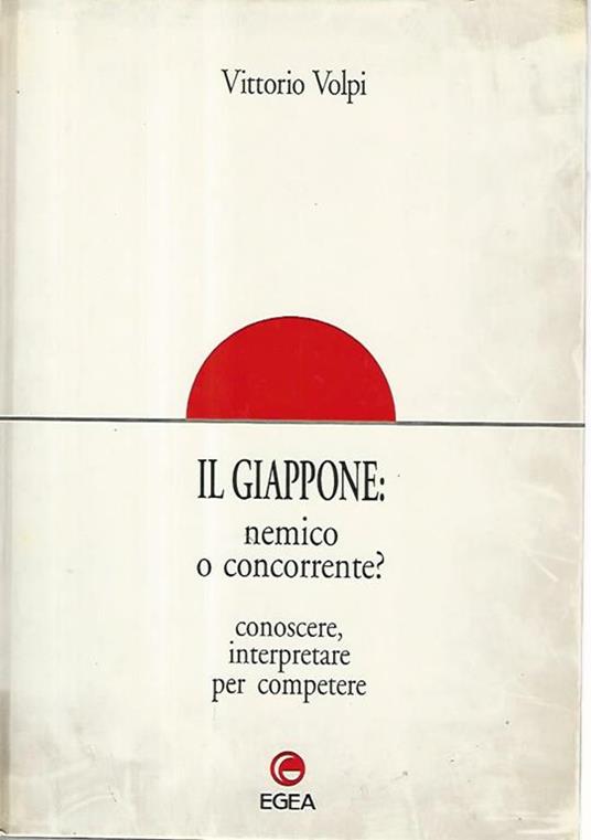 Giappone:nemico o concorrente? Conoscere,interpretare per competere -  Vittorio Volpi - Libro Usato - EGEA - | IBS