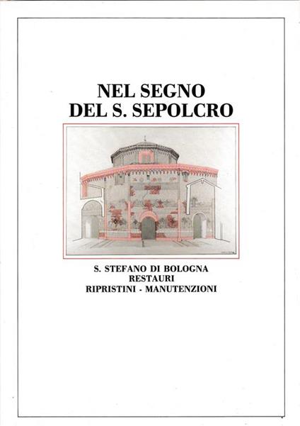 Nel segno del S. Sepolcro. S. Stefano di Bologna restauri - ripristini - manutenzioni - Luciano Serchia - copertina