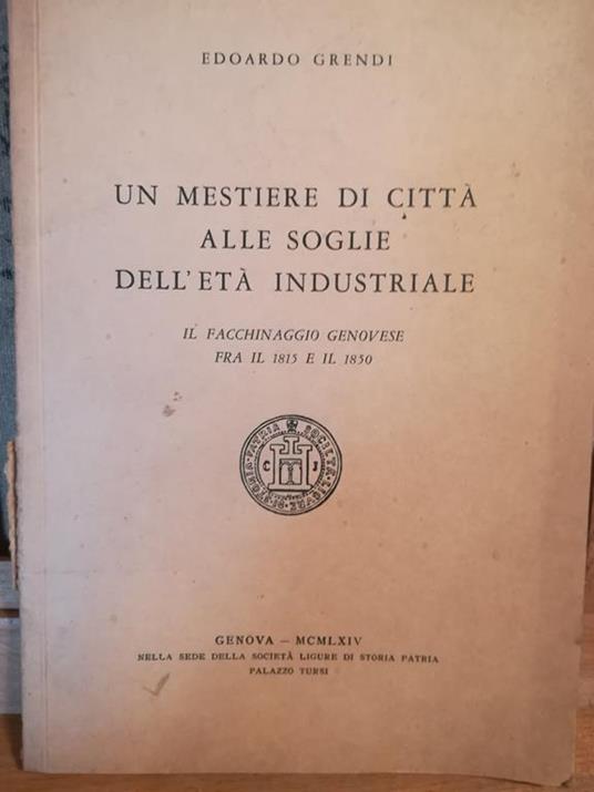 Un mestiere di città alle soglie dell'età industriale. Il facchinaggio genovese fra il 1815 e il 1850 - Edoardo Grendi - copertina