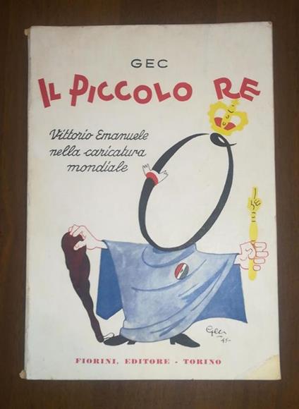Il piccolo Re. Vittorio Emanuele nella caricatura mondiale - Enrico Gianeri - copertina