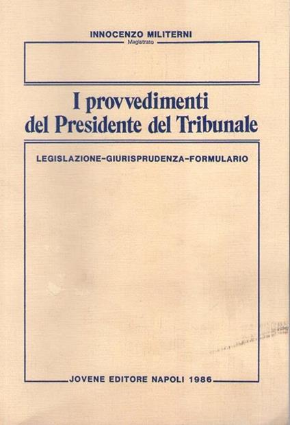 I provvedimenti del presidente del tribunale. Legislazione, giurisprudenza, formulario - Innocenzo Militerni - copertina