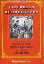 Victorian murderesses: A true history of thirteen respectable French and English women accused of unspeakable crimes