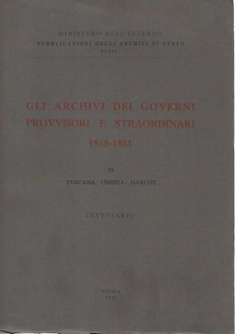 Gli archivi dei governi provvisori e straordinari. III Toscana,Umbria,Marche - Ministero Dell'Interno - copertina