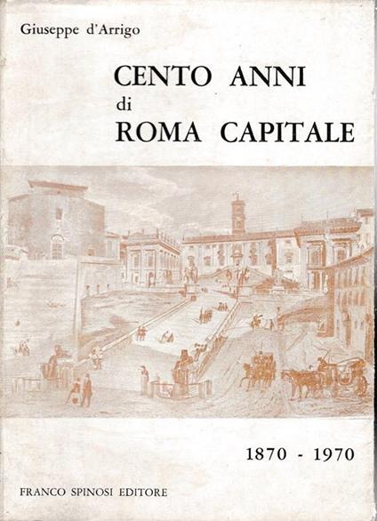 Cento anni di Roma capitale 1870-1970 - Giovanni D'Arrigo - copertina