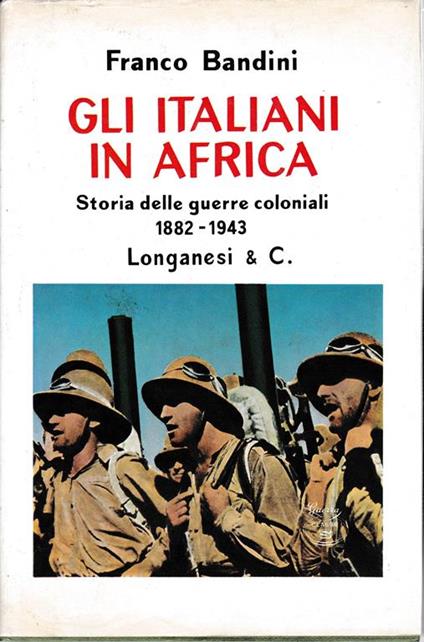 Gli italiani in Africa. Storia delle guerre coloniali 1882-1943 - Fernando Bandini - copertina