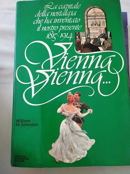 La capitale della nostalgia che ha inventato il nostro presente 1815-1914 Vienna vienna - William M. Johnston - copertina