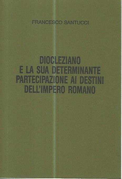 Diocleziano e la sua determinante partecipazione ai destini dell'impero romano - Francesco Santucci - copertina