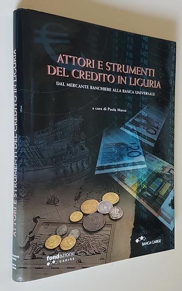 Attori E Strumenti Del Credito In Liguria Dal Mercante Banchiere Alla Banca Universale Di: Paola Massa - copertina