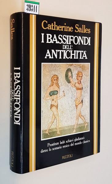 I Bassifondi Dell'Antichità Prostitute Ladri Schiavi Gladiatori: Dietro Lo Scenario Eroico Del Mondo Classico - Catherine Salles - copertina