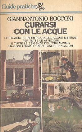 Curarsi Con Le Acque L'Efficacia Terapeutica Delle Acque Minerali Per Tutte Le Affezioni E Tutte Le Esigenze Dell'Organismo. Le Stazioni Termali, I Bagni, I Fanghi, Le Inalazioni - Giannantonio Bocconi - copertina