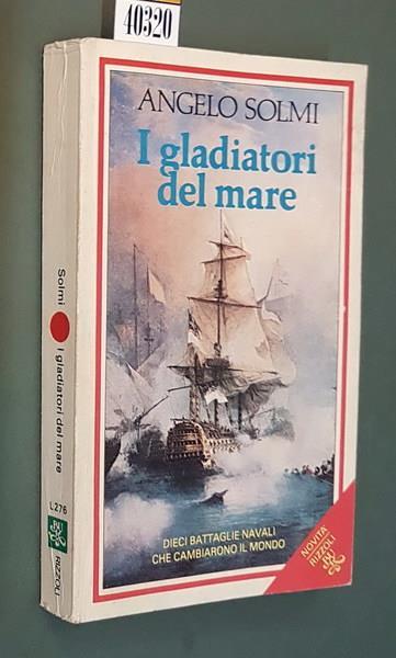 I Gladiatori Del Mare Dieci Battaglie Navali Che Cambiarono Il Mondo - Angelo Solmi - copertina