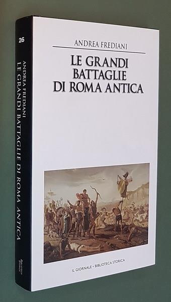 Le Grandi Battaglie Di Roma Antica Dalle Guerre Sannitiche Alle Invasioni Barbariche I Combattimenti E Gli Scontri Che Hanno Avuto Per Protagonista La Città Eterna - Andrea Frediani - copertina