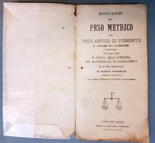 Ragguaglio Del Peso Metrico Col Peso Antico Di Piemonte Da 1 Decigramma Sino A 100 Miriagramma E Viceversa Con Vari Pesi Di Genova, Della Lomellina, Del Monferrato, Di Alessandria Ed Il Peso Medicinale Di: Carlo Fornello - copertina