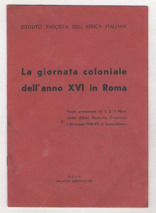 La giornata coloniale dell'anno XVI in Roma. Parole pronunciate da S.E. il Maresciallo d'Italia Rodolfo Graziani il 22 maggio 1938 al teatro Adriano - Rodolfo Graziani - copertina